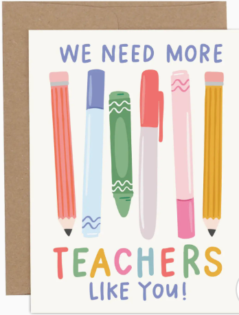 Card - We Need More Teachers Like You!